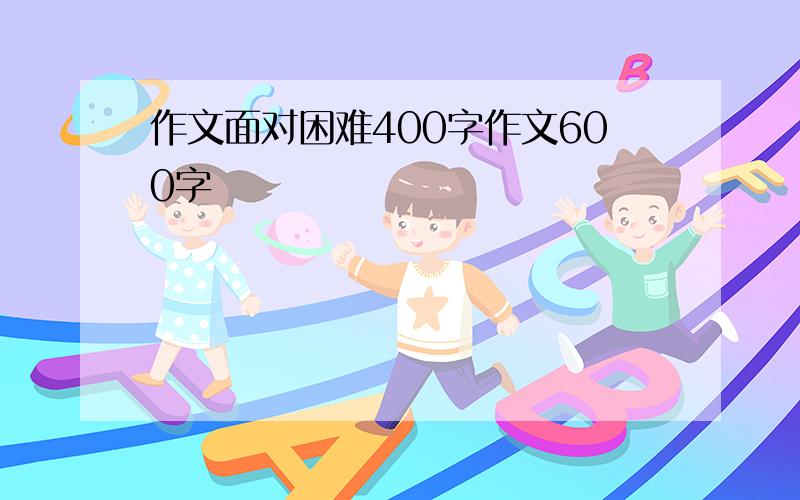 作文面对困难400字作文600字