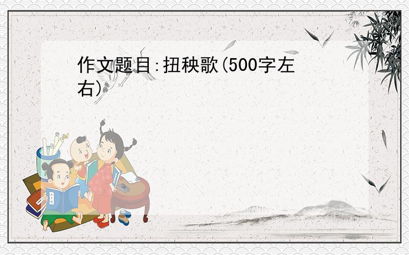 作文题目:扭秧歌(500字左右)