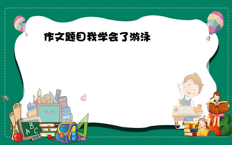 作文题目我学会了游泳