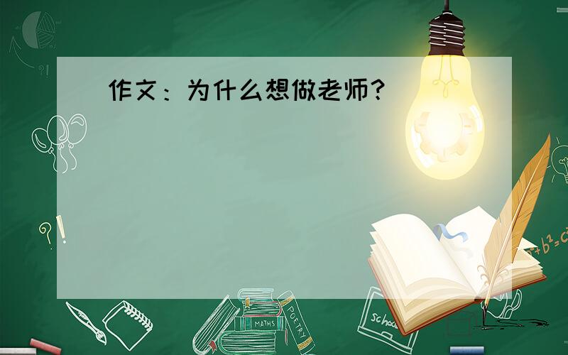 作文：为什么想做老师？