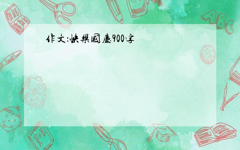 作文：快乐国庆900字