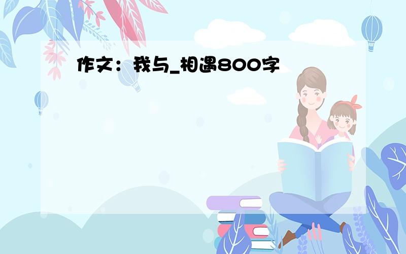 作文：我与_相遇800字