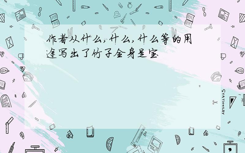 作者从什么,什么,什么等的用途写出了竹子全身是宝