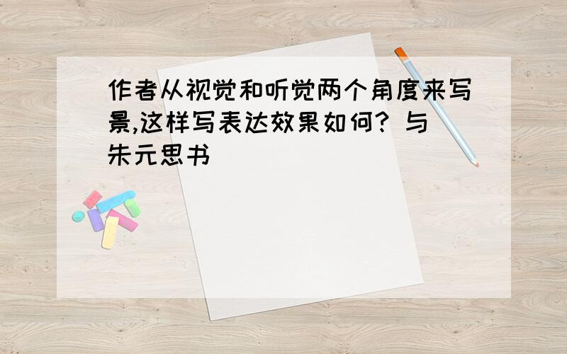 作者从视觉和听觉两个角度来写景,这样写表达效果如何? 与朱元思书