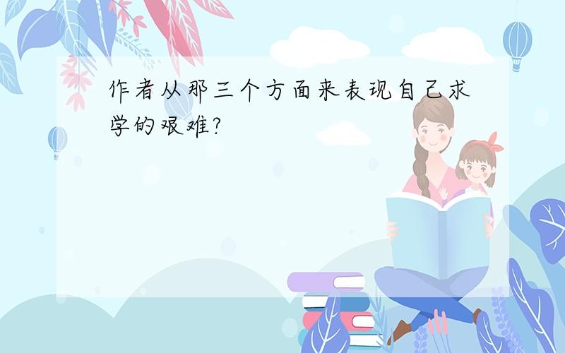 作者从那三个方面来表现自己求学的艰难?