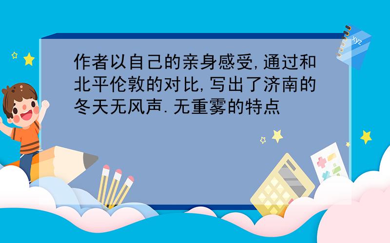 作者以自己的亲身感受,通过和北平伦敦的对比,写出了济南的冬天无风声.无重雾的特点