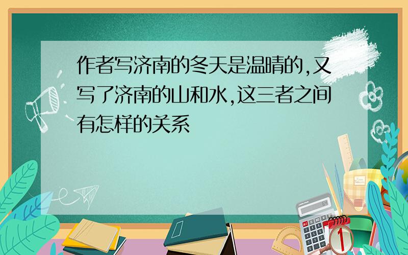 作者写济南的冬天是温晴的,又写了济南的山和水,这三者之间有怎样的关系