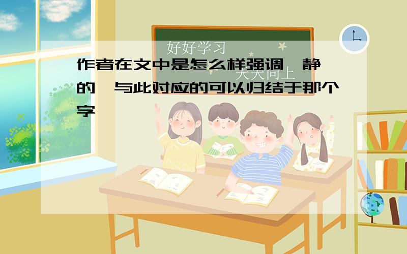 作者在文中是怎么样强调"静"的,与此对应的可以归结于那个字