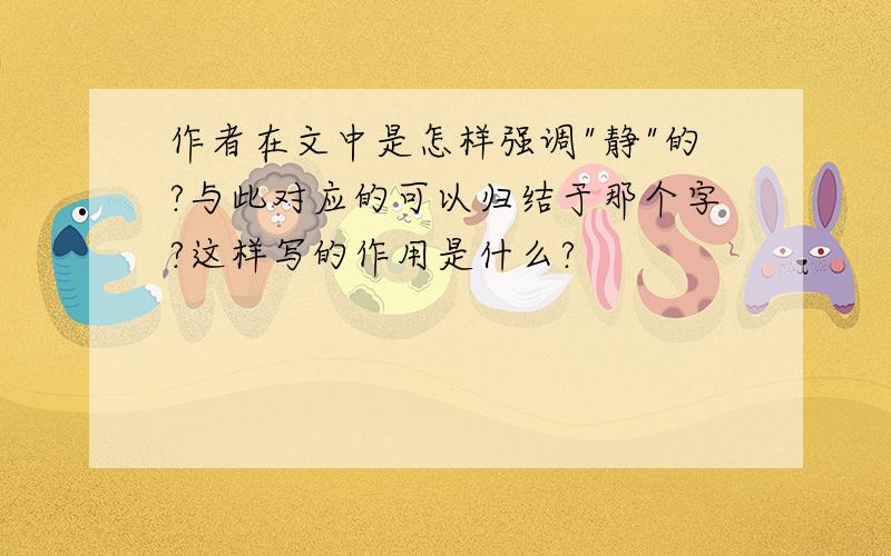 作者在文中是怎样强调"静"的?与此对应的可以归结于那个字?这样写的作用是什么?