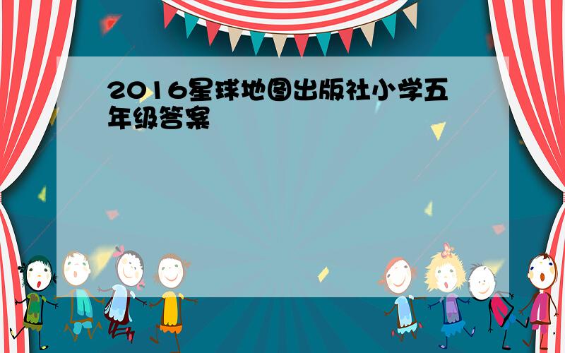 2016星球地图出版社小学五年级答案