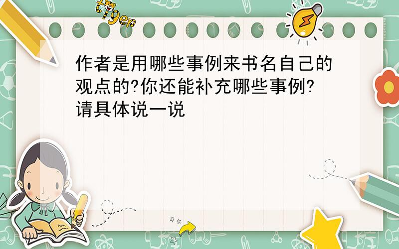 作者是用哪些事例来书名自己的观点的?你还能补充哪些事例?请具体说一说