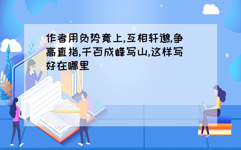 作者用负势竟上,互相轩邈,争高直指,千百成峰写山,这样写好在哪里