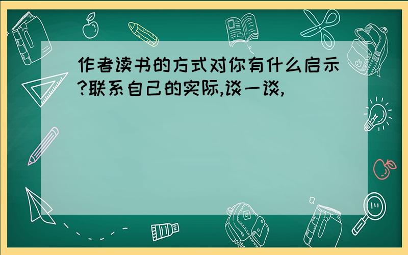 作者读书的方式对你有什么启示?联系自己的实际,谈一谈,