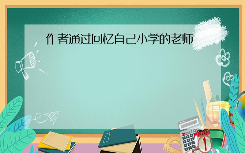 作者通过回忆自己小学的老师