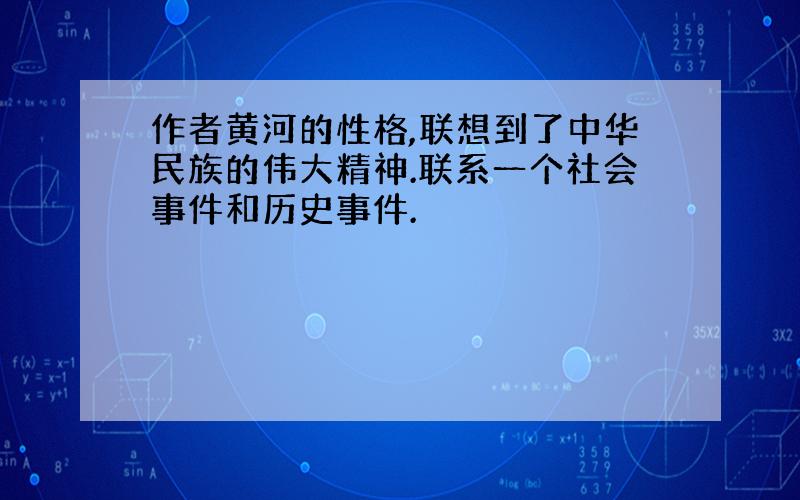 作者黄河的性格,联想到了中华民族的伟大精神.联系一个社会事件和历史事件.