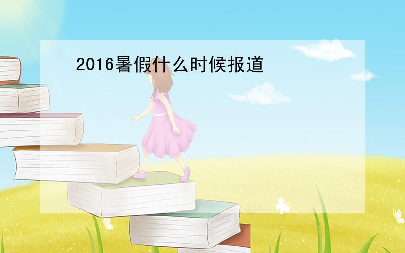 2016暑假什么时候报道