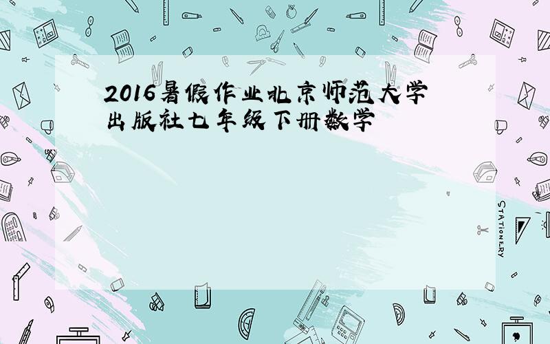 2016暑假作业北京师范大学出版社七年级下册数学