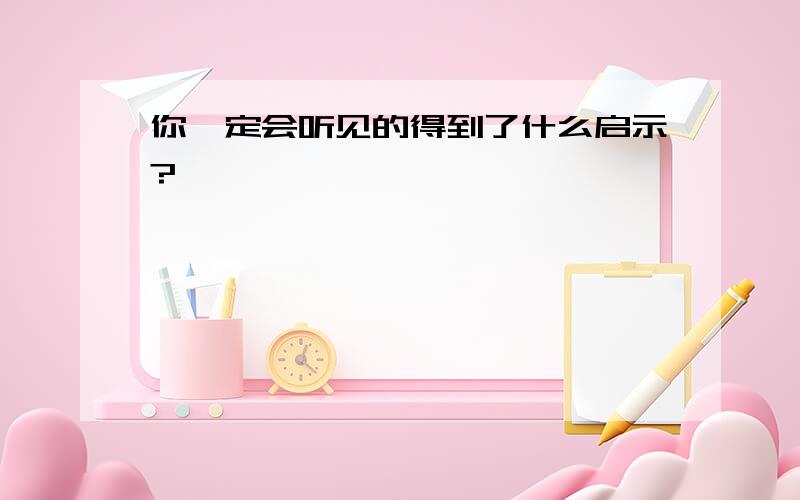 你一定会听见的得到了什么启示?