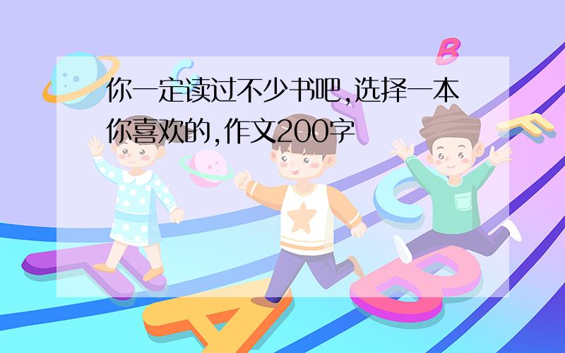 你一定读过不少书吧,选择一本你喜欢的,作文200字