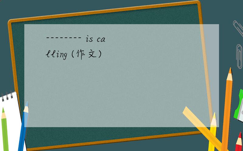 -------- is calling (作文)