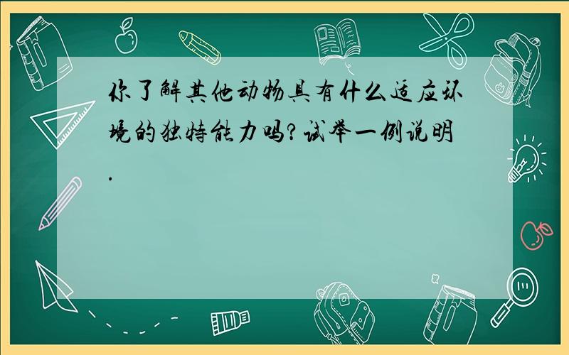 你了解其他动物具有什么适应环境的独特能力吗?试举一例说明.