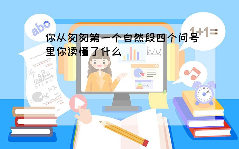 你从匆匆第一个自然段四个问号里你读懂了什么