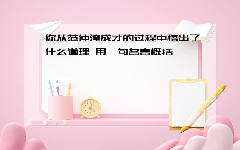 你从范仲淹成才的过程中悟出了什么道理 用一句名言概括