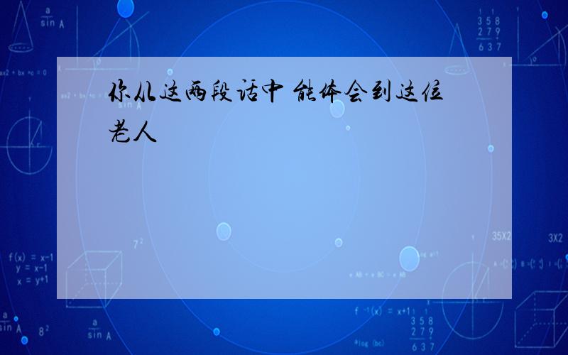 你从这两段话中 能体会到这位老人