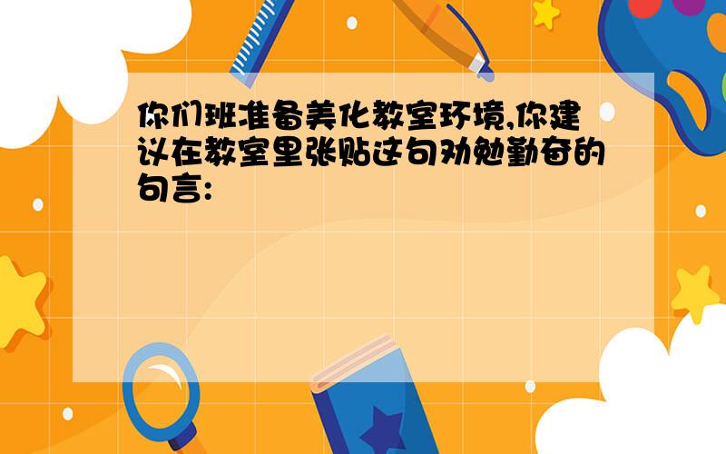 你们班准备美化教室环境,你建议在教室里张贴这句劝勉勤奋的句言: