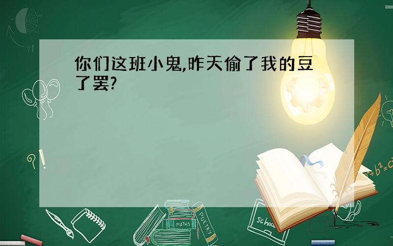 你们这班小鬼,昨天偷了我的豆了罢?