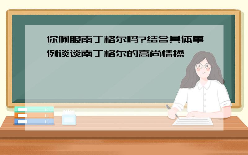 你佩服南丁格尔吗?结合具体事例谈谈南丁格尔的高尚情操