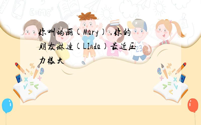 你叫玛丽(Mary) ,你的朋友琳达(LInda)最近压力很大