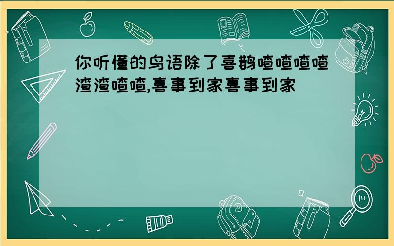 你听懂的鸟语除了喜鹊喳喳喳喳渣渣喳喳,喜事到家喜事到家