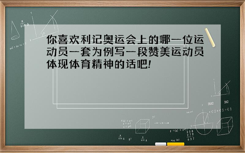 你喜欢利记奥运会上的哪一位运动员一套为例写一段赞美运动员体现体育精神的话吧!