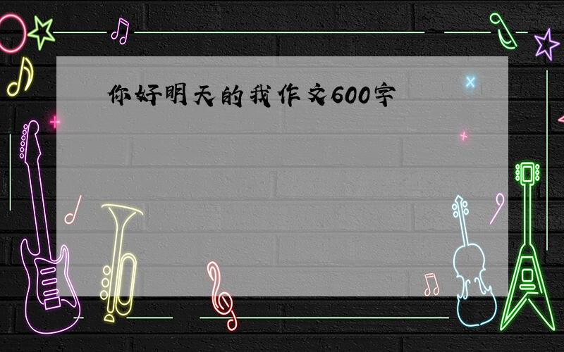 你好明天的我作文600字