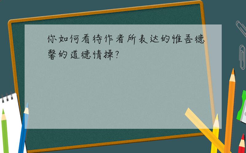 你如何看待作者所表达的惟吾德馨的道德情操?