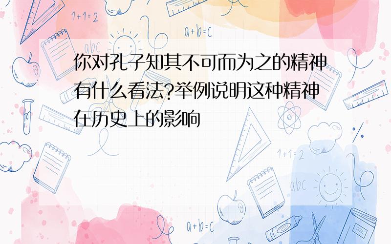 你对孔子知其不可而为之的精神有什么看法?举例说明这种精神在历史上的影响