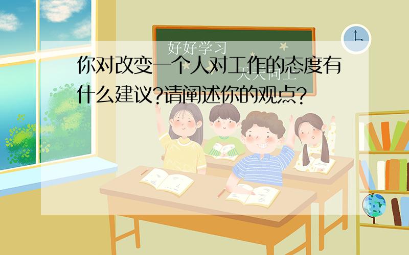 你对改变一个人对工作的态度有什么建议?请阐述你的观点?