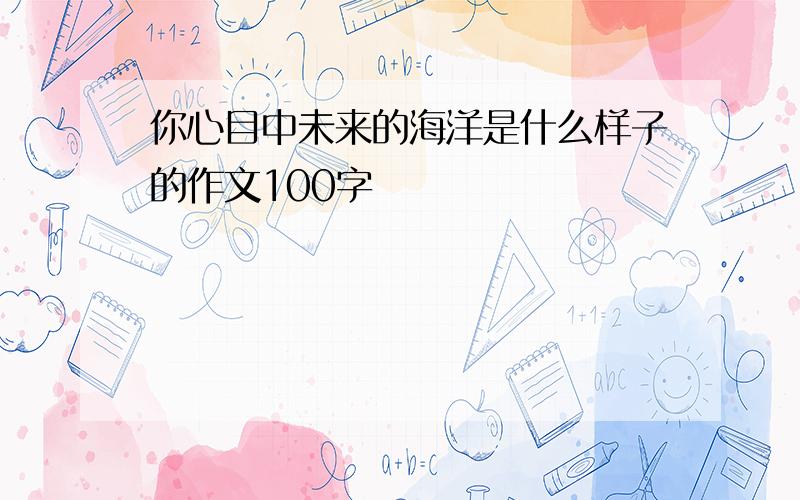 你心目中未来的海洋是什么样子的作文100字