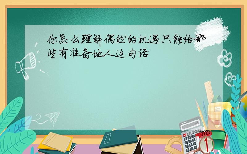 你怎么理解偶然的机遇只能给那些有准备地人这句话