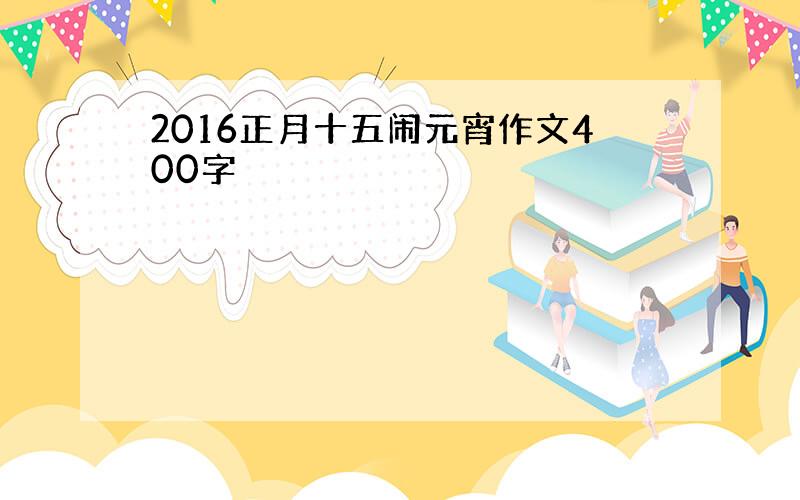 2016正月十五闹元宵作文400字