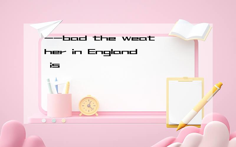 --bad the weather in England is