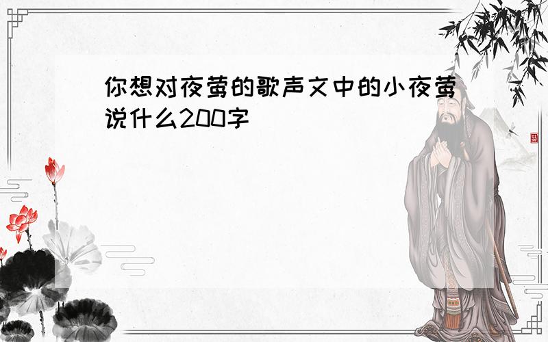 你想对夜莺的歌声文中的小夜莺说什么200字