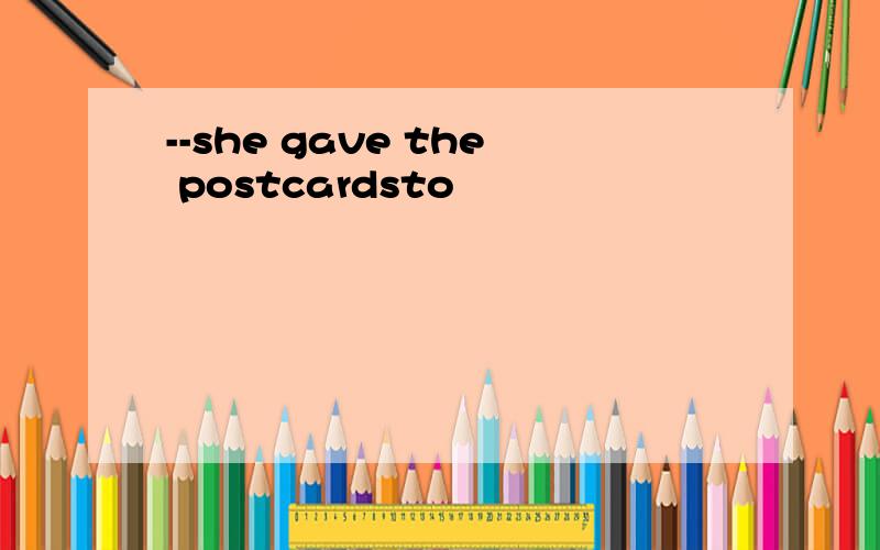 --she gave the postcardsto