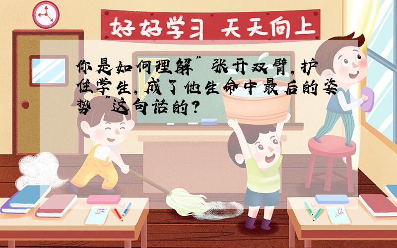 你是如何理解" 张开双臂,护住学生,成了他生命中最后的姿势 "这句话的?