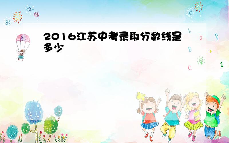 2016江苏中考录取分数线是多少