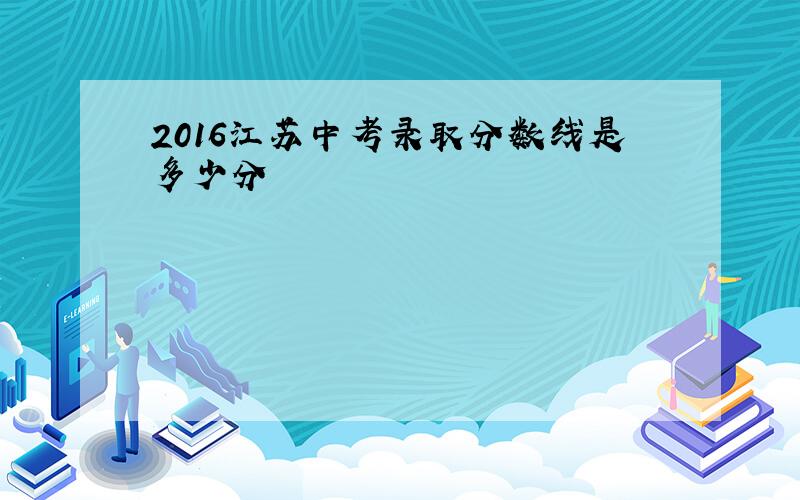 2016江苏中考录取分数线是多少分