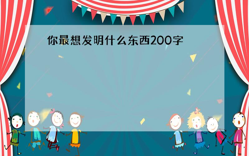 你最想发明什么东西200字