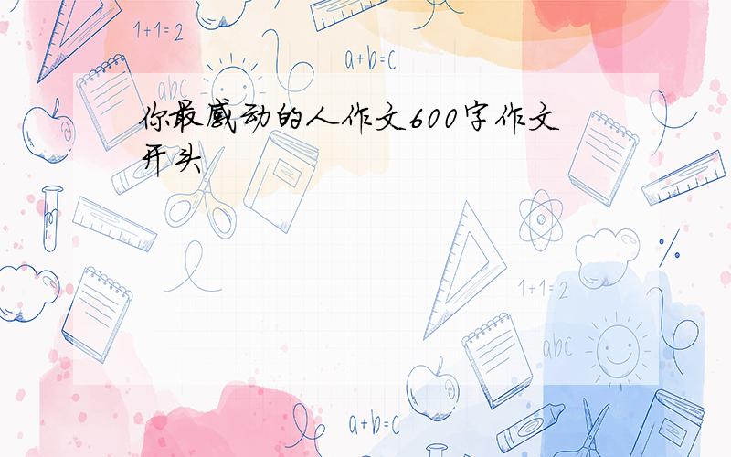 你最感动的人作文600字作文开头