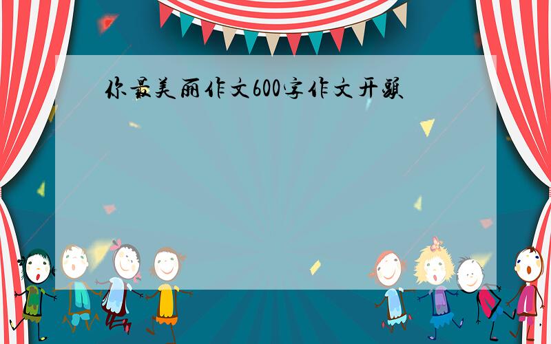 你最美丽作文600字作文开头